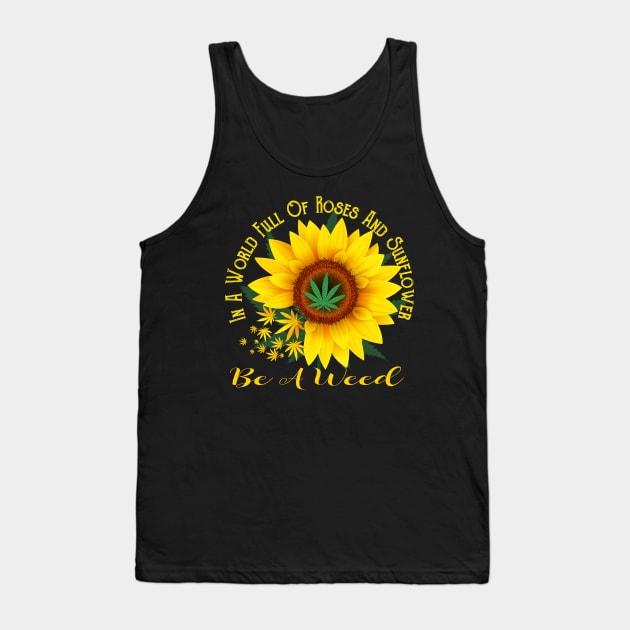 In A World Full Of Roses And Sunflower Be A Weed Funny Gift Tank Top by cruztdk5